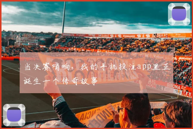 当决赛哨响，我的手机投注app里正诞生一个传奇故事