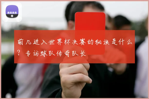 前几进入世界杯决赛的秘诀是什么？专访球队传奇队长