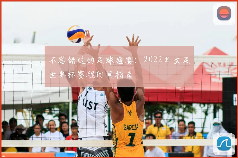 不容错过的足球盛宴:2022年女足世界杯赛程时间指南