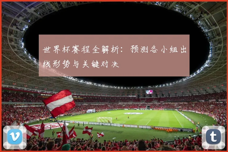 世界杯赛程全解析：预测各小组出线形势与关键对决