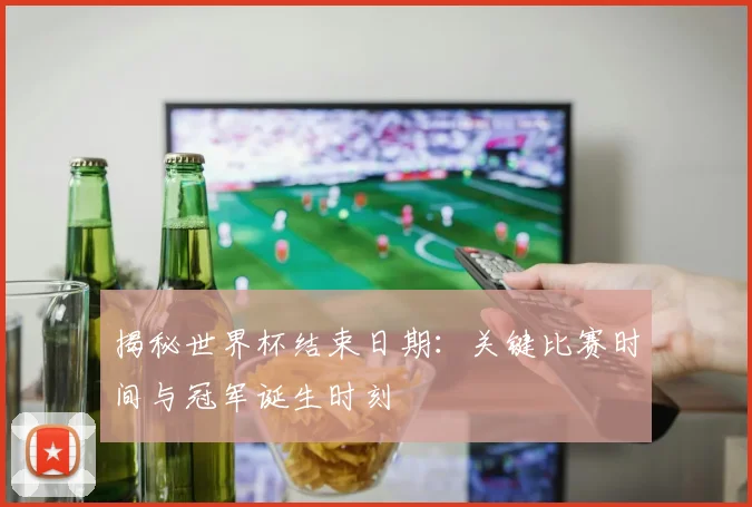 揭秘世界杯结束日期:关键比赛时间与冠军诞生时刻