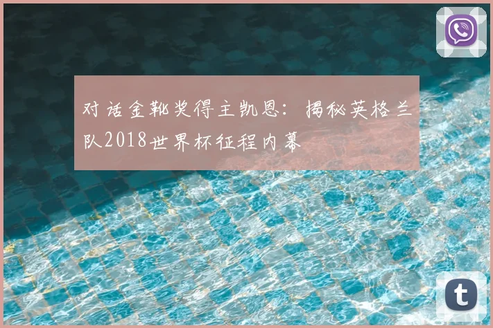 对话金靴奖得主凯恩:揭秘英格兰队2018世界杯征程内幕