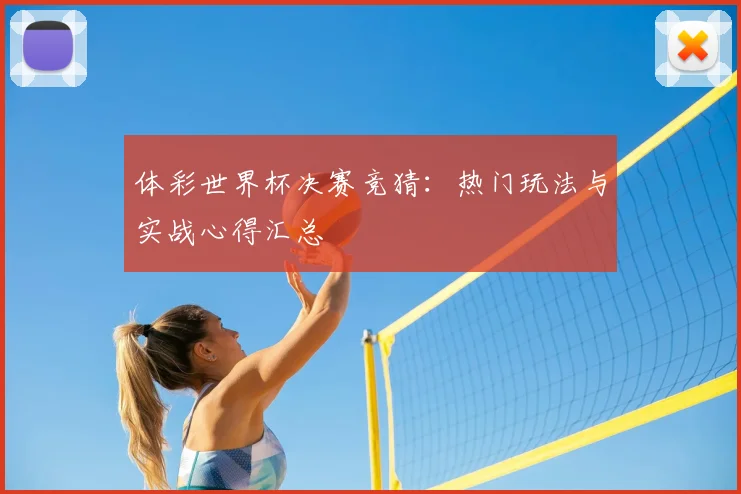 体彩世界杯决赛竞猜：热门玩法与实战心得汇总