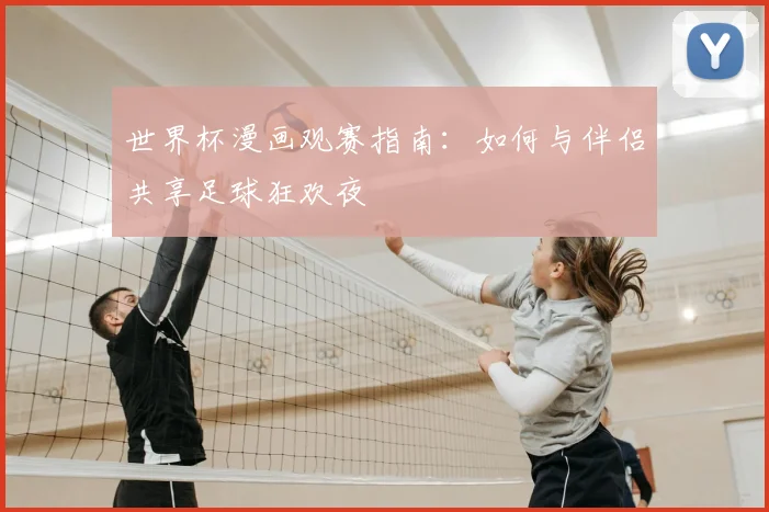 世界杯漫画观赛指南:如何与伴侣共享足球狂欢夜
