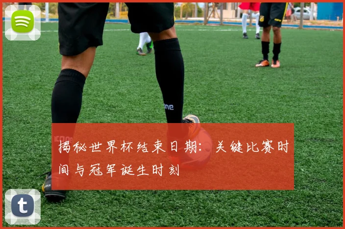 揭秘世界杯结束日期:关键比赛时间与冠军诞生时刻