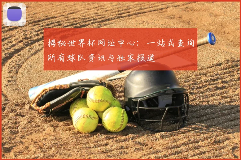 揭秘世界杯网址中心:一站式查询所有球队资讯与独家报道