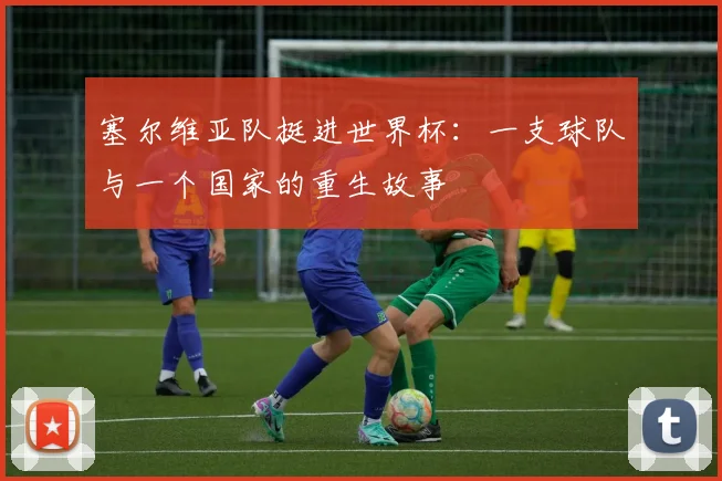塞尔维亚队挺进世界杯:一支球队与一个国家的重生故事