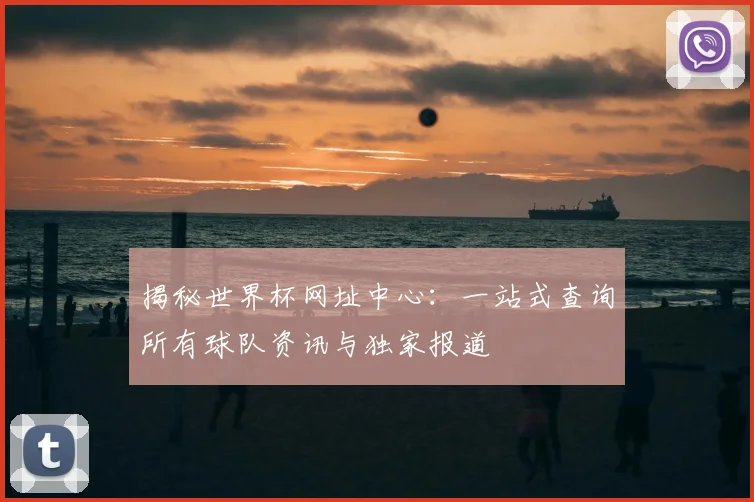 揭秘世界杯网址中心:一站式查询所有球队资讯与独家报道