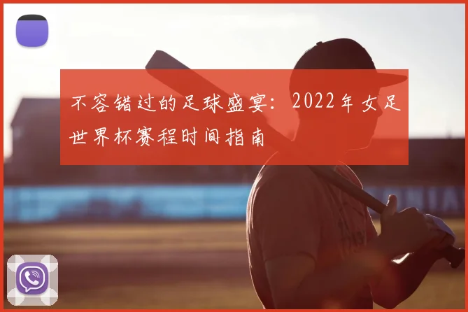 不容错过的足球盛宴:2022年女足世界杯赛程时间指南