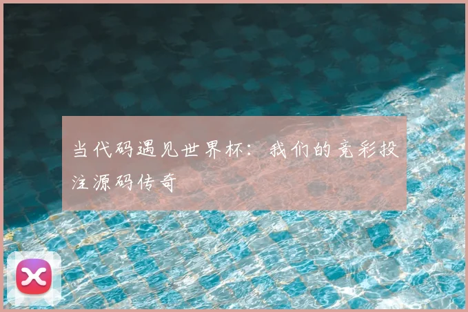 当代码遇见世界杯:我们的竞彩投注源码传奇