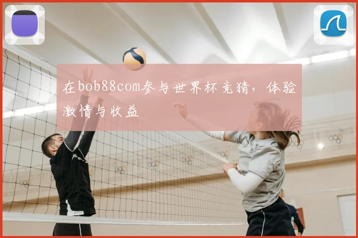 在bob88com参与世界杯竞猜,体验激情与收益